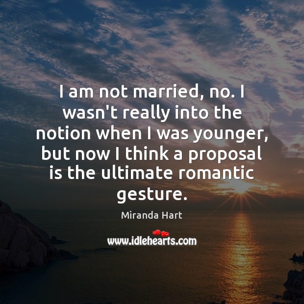 I am not married, no. I wasn’t really into the notion when Miranda Hart Picture Quote