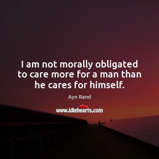 I am not morally obligated to care more for a man than he cares for himself. Picture Quotes Image