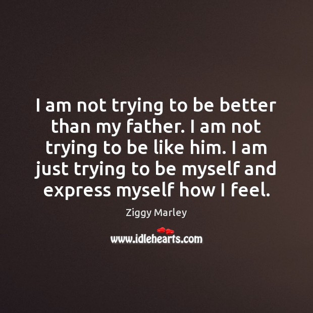 I am not trying to be better than my father. I am Ziggy Marley Picture Quote