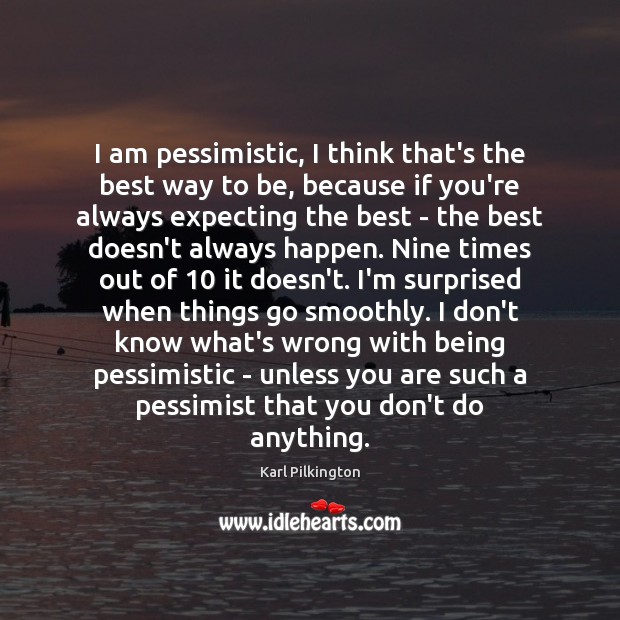 I am pessimistic, I think that’s the best way to be, because Picture Quotes Image