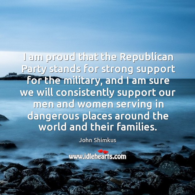 I am proud that the republican party stands for strong support for the military John Shimkus Picture Quote