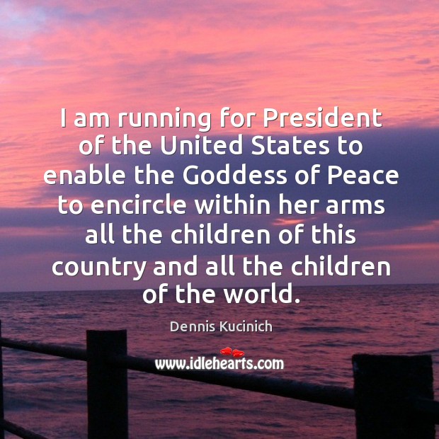 I am running for president of the united states to enable the Goddess of peace to Dennis Kucinich Picture Quote