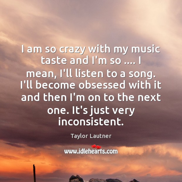 I am so crazy with my music taste and I’m so …. I Image