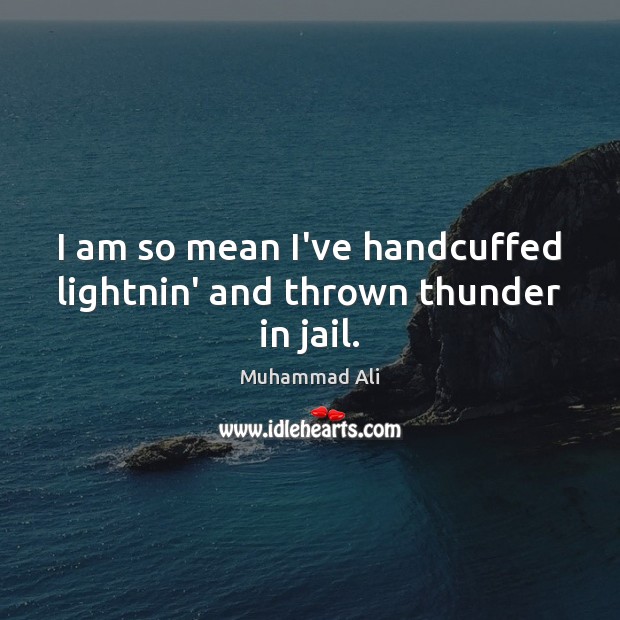 I am so mean I’ve handcuffed lightnin’ and thrown thunder in jail. Muhammad Ali Picture Quote