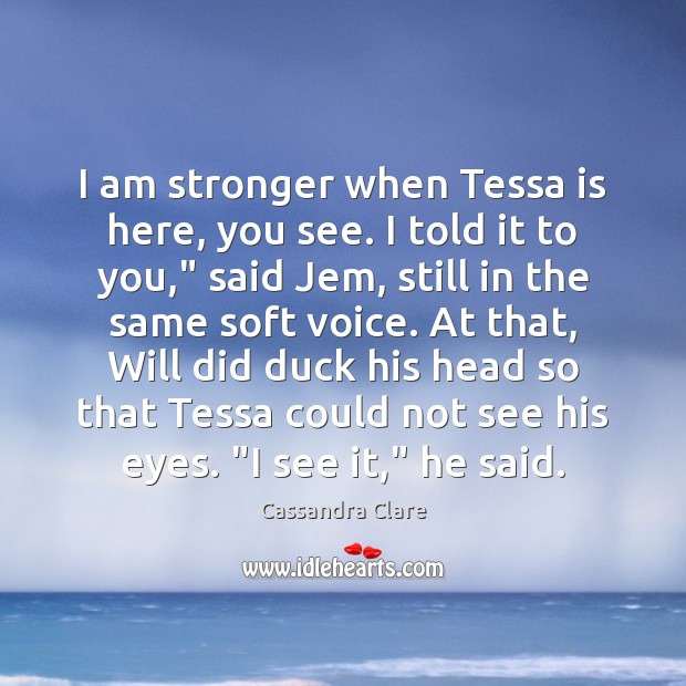 I am stronger when Tessa is here, you see. I told it Picture Quotes Image