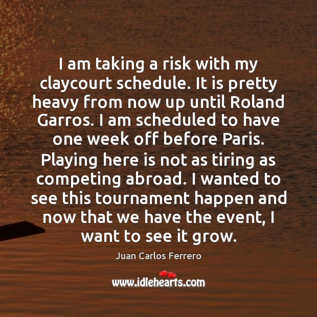 I am taking a risk with my claycourt schedule. It is pretty Juan Carlos Ferrero Picture Quote