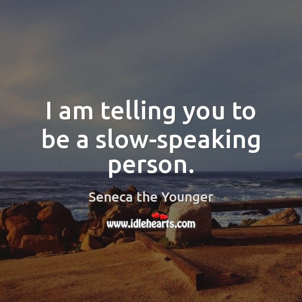 I am telling you to be a slow-speaking person. Seneca the Younger Picture Quote