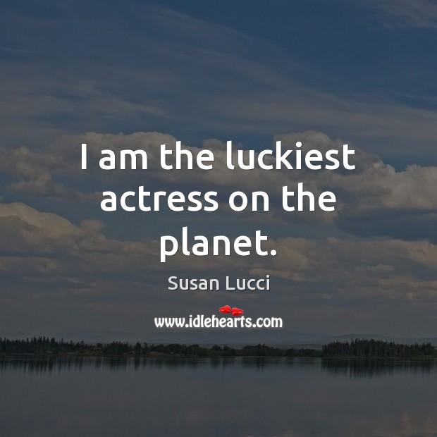 I am the luckiest actress on the planet. Susan Lucci Picture Quote