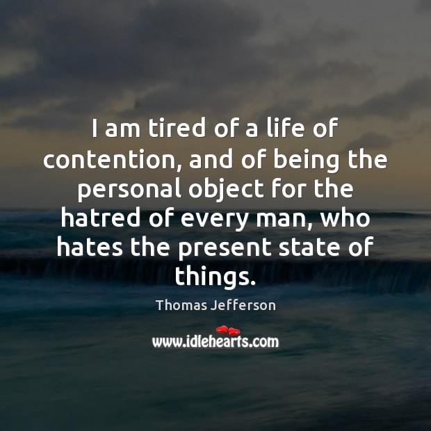 I am tired of a life of contention, and of being the Thomas Jefferson Picture Quote