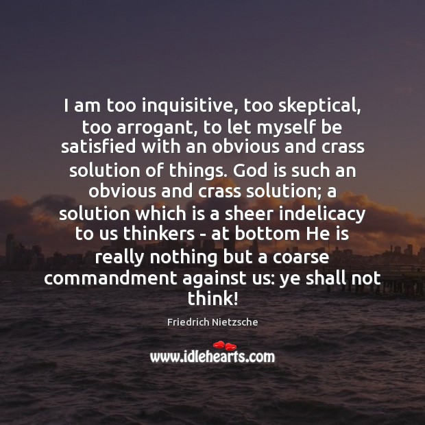 I am too inquisitive, too skeptical, too arrogant, to let myself be Friedrich Nietzsche Picture Quote