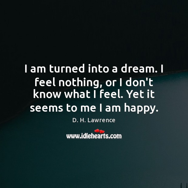 I am turned into a dream. I feel nothing, or I don’t D. H. Lawrence Picture Quote