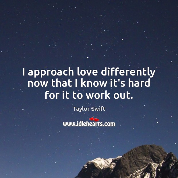 I approach love differently now that I know it’s hard for it to work out. Picture Quotes Image