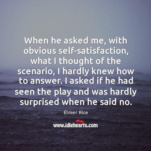 I asked if he had seen the play and was hardly surprised when he said no. Elmer Rice Picture Quote