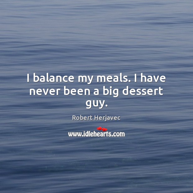 I balance my meals. I have never been a big dessert guy. Robert Herjavec Picture Quote