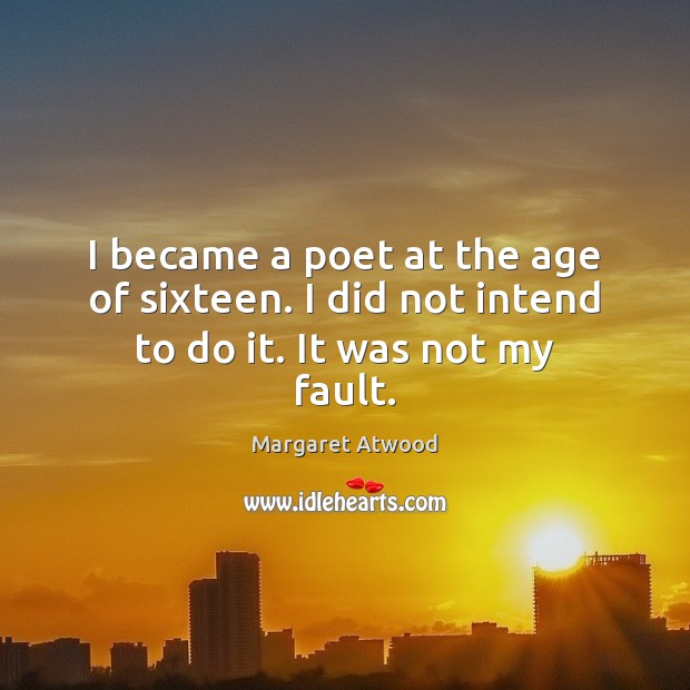 I became a poet at the age of sixteen. I did not intend to do it. It was not my fault. Margaret Atwood Picture Quote