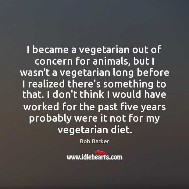 I became a vegetarian out of concern for animals, but I wasn’t Bob Barker Picture Quote