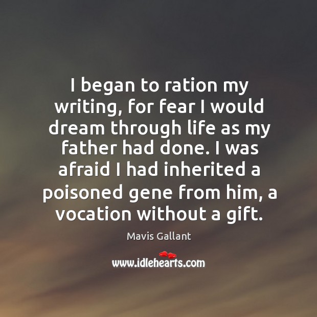 I began to ration my writing, for fear I would dream through life as my father had done. Gift Quotes Image