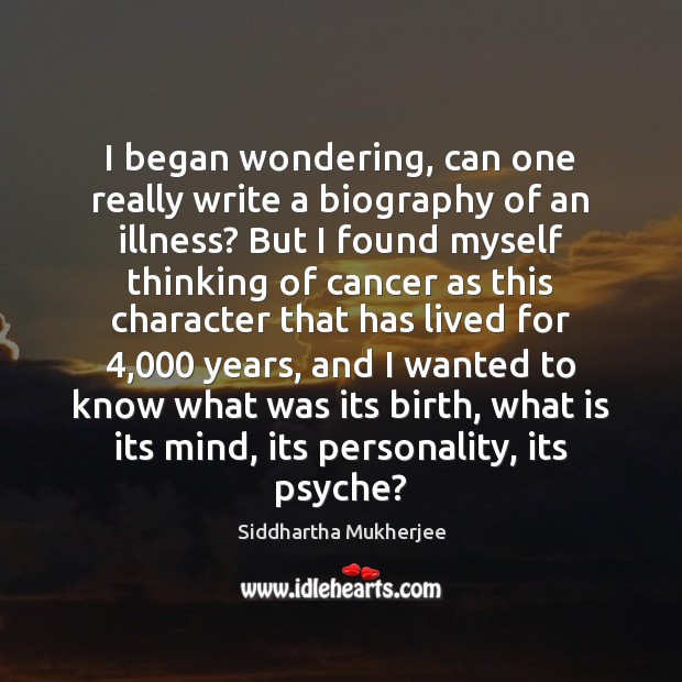 I began wondering, can one really write a biography of an illness? Siddhartha Mukherjee Picture Quote