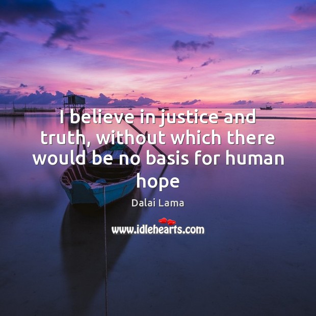 I believe in justice and truth, without which there would be no basis for human hope Dalai Lama Picture Quote