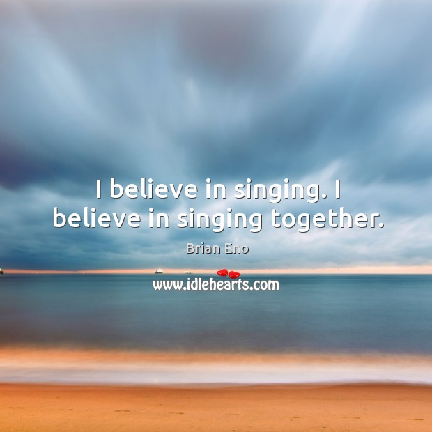 I believe in singing. I believe in singing together. Image