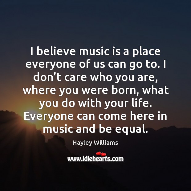 I believe music is a place everyone of us can go to. Image