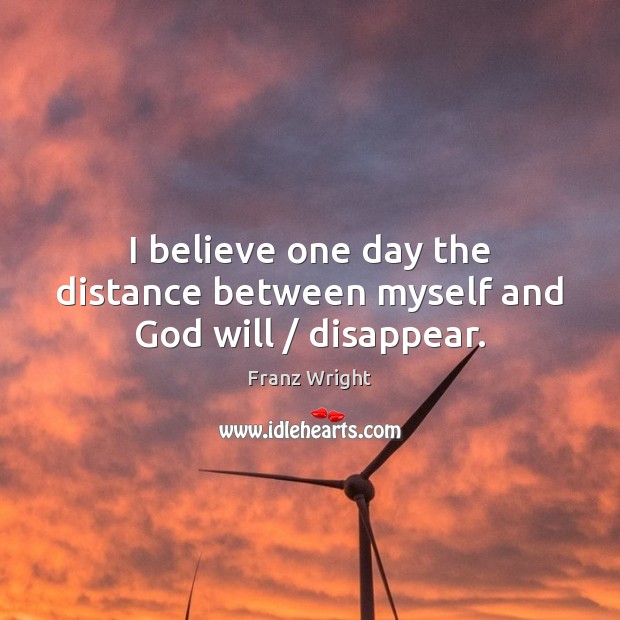 I believe one day the distance between myself and God will / disappear. Image