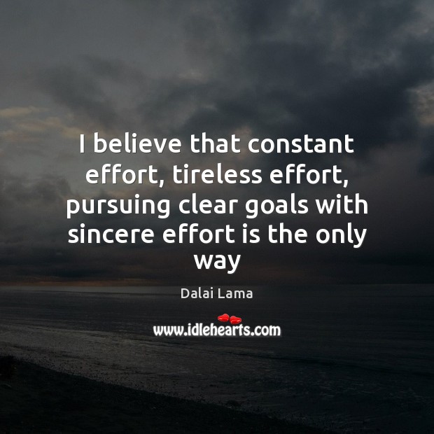 I believe that constant effort, tireless effort, pursuing clear goals with sincere Image