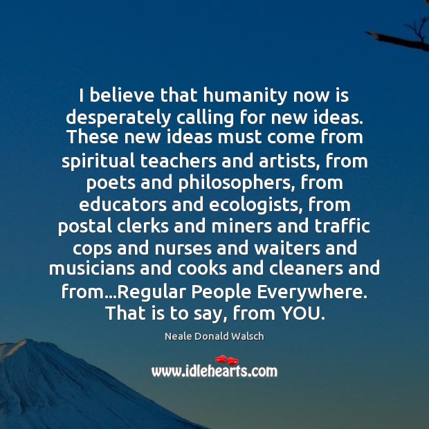 I believe that humanity now is desperately calling for new ideas. These Humanity Quotes Image