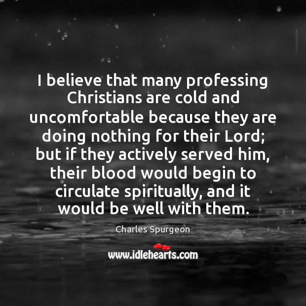 I believe that many professing Christians are cold and uncomfortable because they Charles Spurgeon Picture Quote