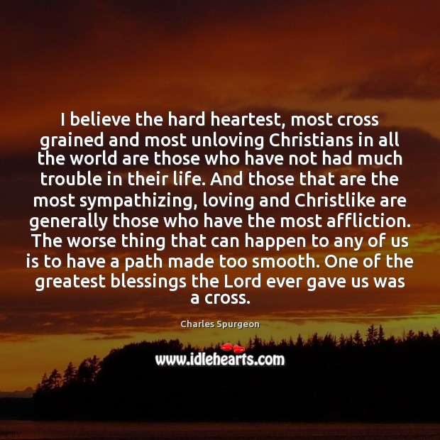 I believe the hard heartest, most cross grained and most unloving Christians Blessings Quotes Image