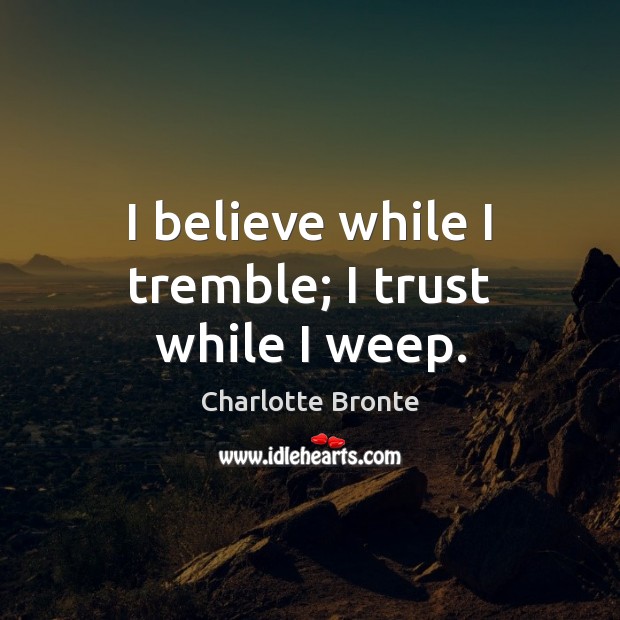 I believe while I tremble; I trust while I weep. Image