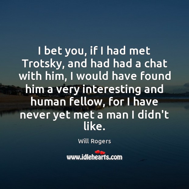 I bet you, if I had met Trotsky, and had had a Will Rogers Picture Quote