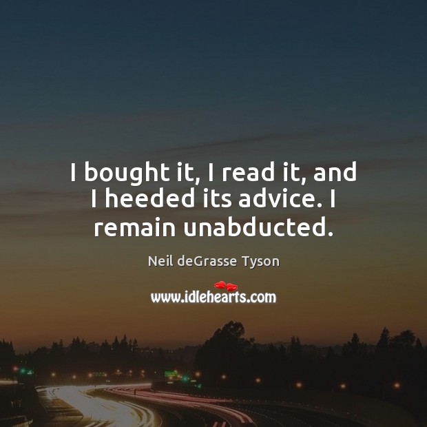 I bought it, I read it, and I heeded its advice. I remain unabducted. Neil deGrasse Tyson Picture Quote