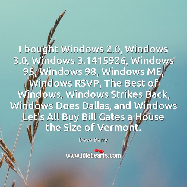 I bought Windows 2.0, Windows 3.0, Windows 3.1415926, Windows 95, Windows 98, Windows ME, Windows RSVP, The Image