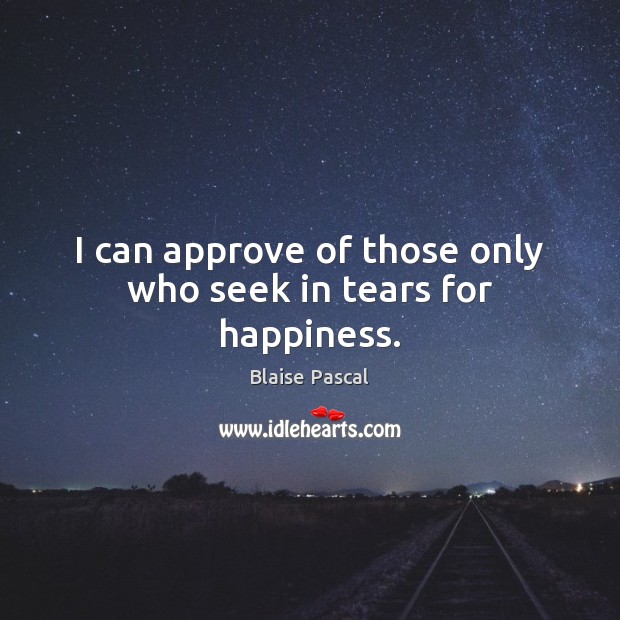 I can approve of those only who seek in tears for happiness. Blaise Pascal Picture Quote