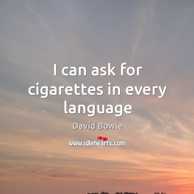 I can ask for cigarettes in every language David Bowie Picture Quote