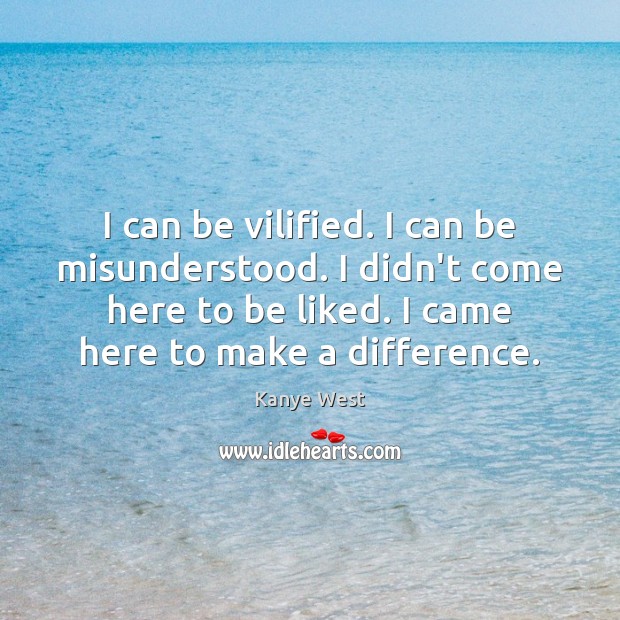 I can be vilified. I can be misunderstood. I didn’t come here Picture Quotes Image