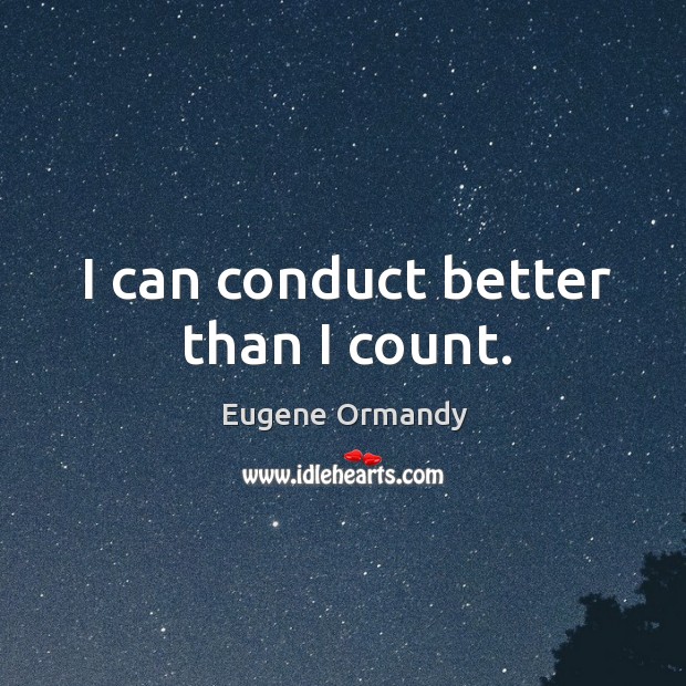 I can conduct better than I count. Eugene Ormandy Picture Quote