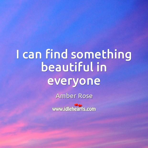 I can find something beautiful in everyone Amber Rose Picture Quote