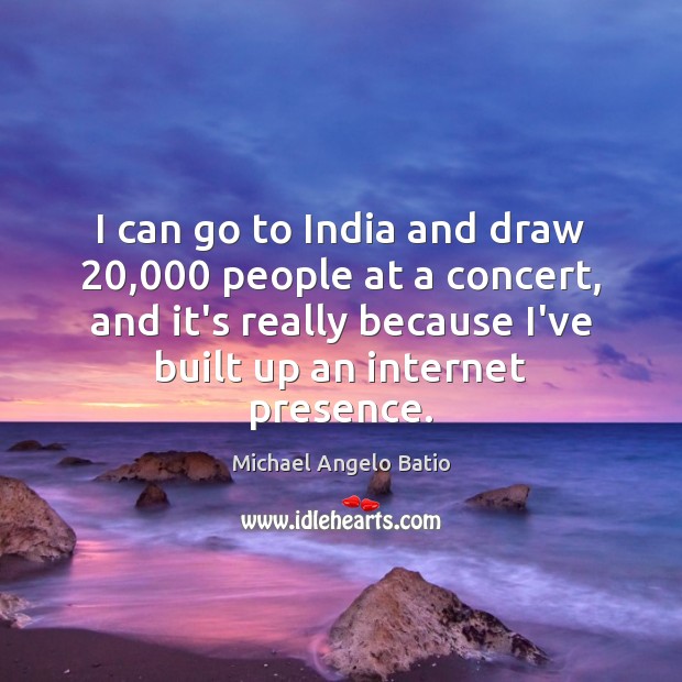 I can go to India and draw 20,000 people at a concert, and Image