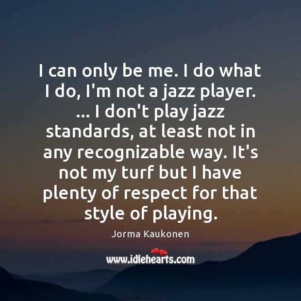 I can only be me. I do what I do, I’m not Respect Quotes Image