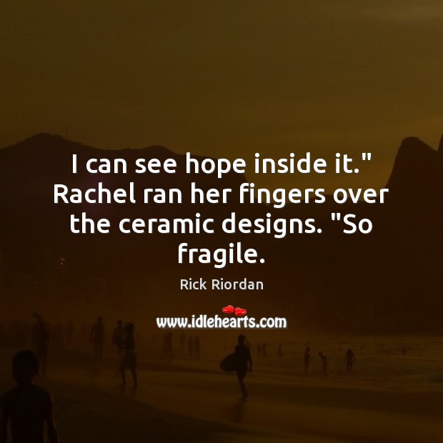 I can see hope inside it.” Rachel ran her fingers over the ceramic designs. “So fragile. Rick Riordan Picture Quote