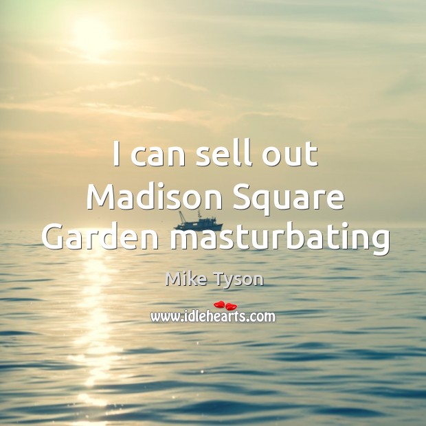 I can sell out Madison Square Garden masturbating Mike Tyson Picture Quote