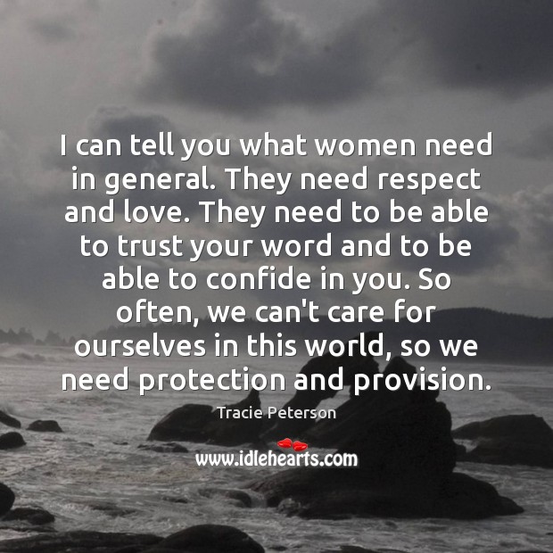 I can tell you what women need in general. They need respect Respect Quotes Image