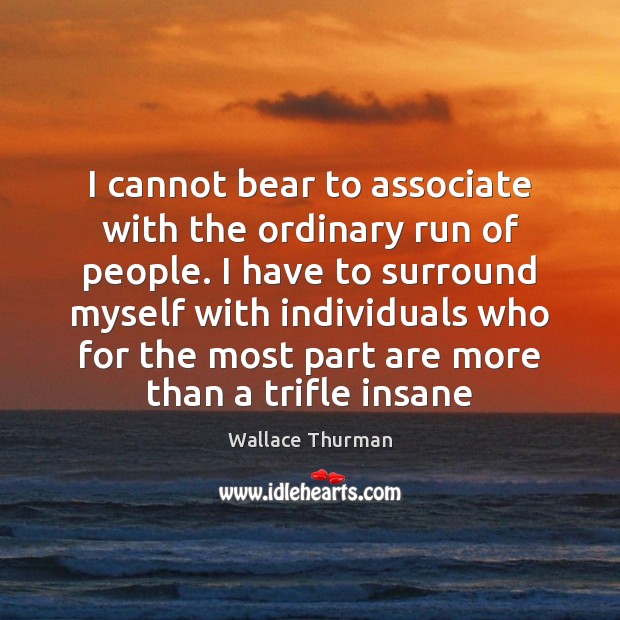 I cannot bear to associate with the ordinary run of people. I Wallace Thurman Picture Quote