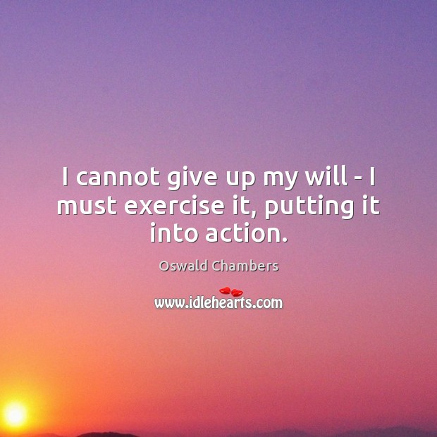 I cannot give up my will – I must exercise it, putting it into action. Image