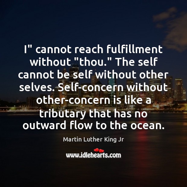 I” cannot reach fulfillment without “thou.” The self cannot be self without Martin Luther King Jr Picture Quote