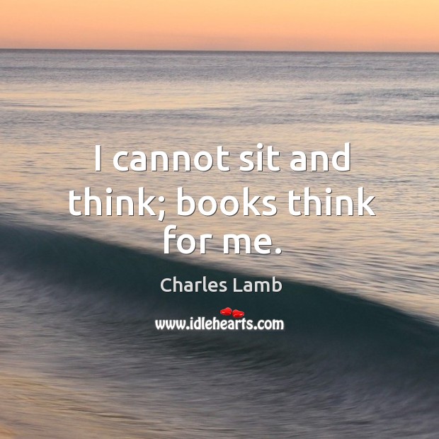 I cannot sit and think; books think for me. Image