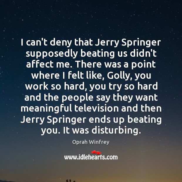 I can’t deny that Jerry Springer supposedly beating us didn’t affect me. Oprah Winfrey Picture Quote