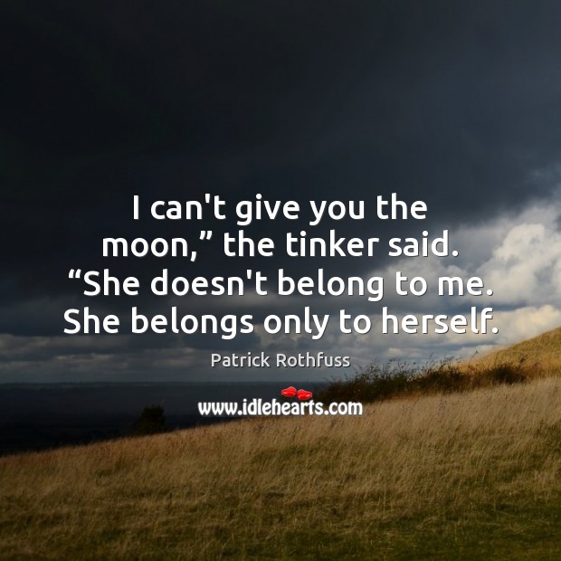 I can’t give you the moon,” the tinker said. “She doesn’t belong Patrick Rothfuss Picture Quote